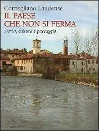 Cornegliano Laudense. Il paese che non si ferma. Storia, cultura e paesaggio Spedito Oggi