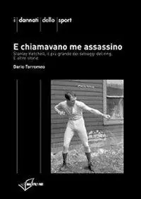 E chiamavano me assassino. Stanley Ketchel, il più grande dei selvaggi del ring e altre storie Non Perdere