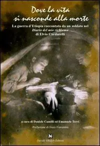Dove la vita si nasconde alla morte. La guerra d‘Etiopia raccontata da un soldato nel «Diario del mio richiamo» di Elvio Cardarelli Novità