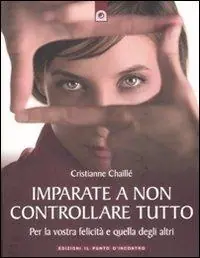 Ordina Subito Imparate a non controllare tutto. Per la vostra felicità e quella degli altri