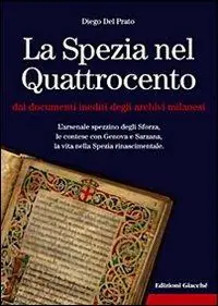 La Spezia nel Quattrocento dai documenti inediti degli archivi milanesi. L‘arsenale spezzino degli Sforza, le contese con Genova e Sarzana, ... Miglior Prezzo