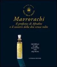 Mavrorachi. Il profumo di Afrodite ed il mistero della dea senza volto. Dal 2000 a.C. ad oggi quattromila anni di profumo. Ediz. illustrata Direttamente Dal Produttore