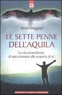 Subito Disponibile Le sette penne dell‘aquila. La vita straordinaria di uno sciamano alla scoperta di sé