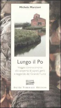 Lungo il Po. Viaggio controcorrente alla scoperta di sapori, genti e leggende del grande fiume Acquista Ora