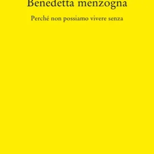 Benedetta Menzogna. Perché non possiamo vivere senza Bestseller