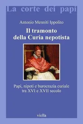 Spedito Oggi Il tramonto della curia nepotista. Papi, nipoti e burocrazia curiale tra XVI e XVII secolo