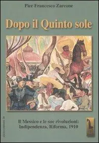 Dopo il quinto sole. Il Messico e le sue rivoluzioni indipendenza, riforma, 1910 Compra Oggi Stesso