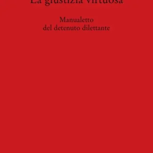 Sconto La giustizia virtuosa. Manualetto del detenuto dilettante