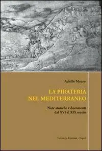 La pirateria nel Mediterraneo. Note storiche e documenti dal XVI al XIX secolo Subito Disponibile