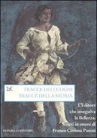 Tracce dei luoghi, tracce della storia. L‘editore che inseguiva la bellezza. Scritti in onore di Franco Cosimo Panini Saldi