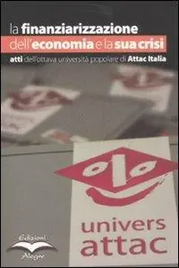 La finanziarizzazione dell‘economia e la sua crisi. Atti dell‘ottava Università popolare di Attac Italia Non Perdere