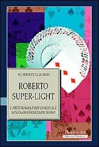 Roberto Super-light. Cartomagia professionale senza destrezza di mano Ordina Subito