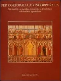 Pagamento Sicuro Per corporalia ad incorporalia. Spiritualità, agiografia, iconografia e architettura nel Medioevo agostiniano