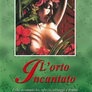 L‘ orto incantato. Erbe aromatiche, spezie, ortaggi e frutta tra terapia, mito e magia... Pagamento Sicuro