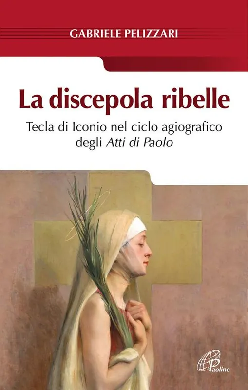 La discepola ribelle. Tecla di Iconio nel ciclo agiografico degli atti di Paolo Soddisfatti O Rimborsati