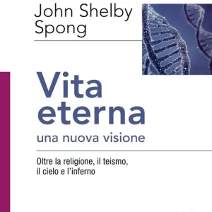 Vita eterna, una nuova visione. Oltre la religione, il teismo, il cielo e l’inferno Esclusivo