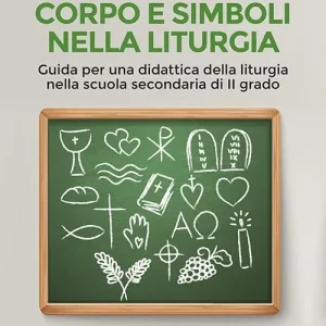 Corpo e simboli nella liturgia. Guida per una didattica della liturgia nella scuola secondaria di II grado Prezzo Scontato
