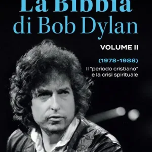 Più Venduto La Bibbia di Bob Dylan. Vol. 2 1978-1988. Il «periodo cristiano» e la crisi spirituale