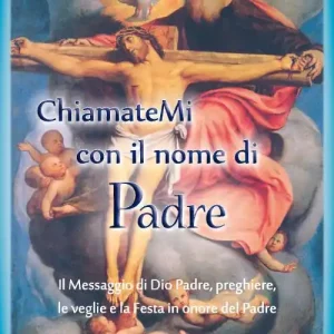 Chiamatemi con il nome di Padre. Il messaggio di Dio Padre, preghiere, le veglie e la festa in onore del Padre Miglior Prezzo