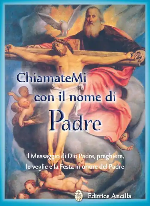 Chiamatemi con il nome di Padre. Il messaggio di Dio Padre, preghiere, le veglie e la festa in onore del Padre Miglior Prezzo