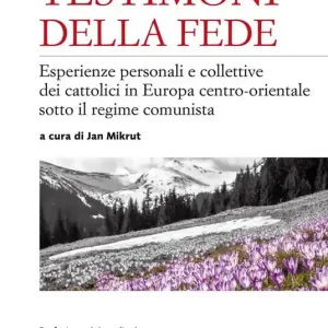 Ordina Subito Testimoni della fede. Esperienze personali e collettive dei cattolici in Europa centro-orientale sotto il regime comunista