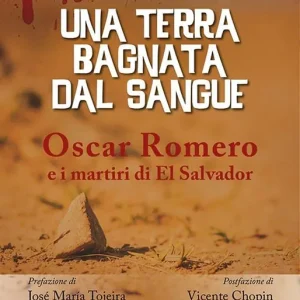 Una terra bagnata dal sangue. Oscar Romero e i martiri di El Salvador Esclusivo