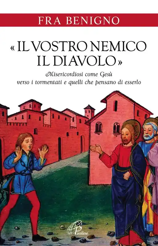 «Il vostro nemico, il diavolo». Misericordiosi come Gesù verso i tormentati e quelli che pensano di esserlo Compra Online