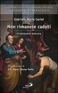Non rimanere caduti. Le quindici malattie dell‘amore cristiano secondo Papa Francesco. Itinerario biblico Novità