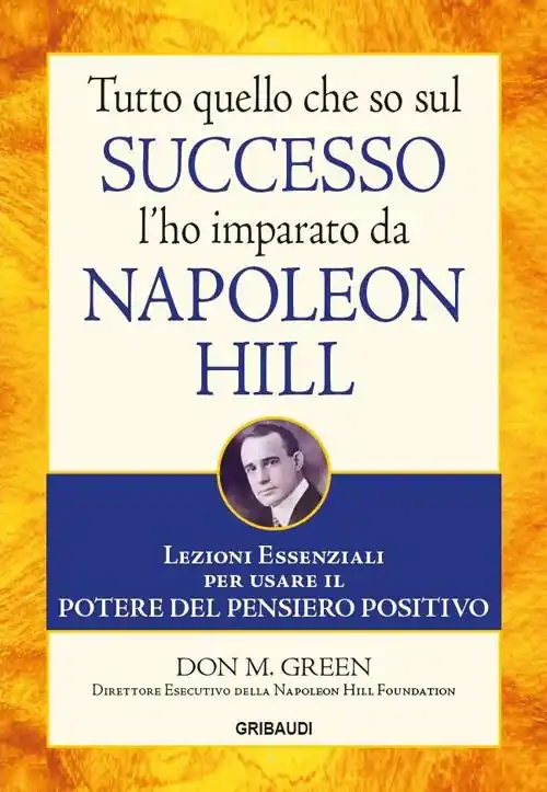 Soddisfatti O Rimborsati Tutto quello che so sul successo l‘ho imparato da Napoleon Hill. Lezioni essenziali per usare il potere del pensiero positivo