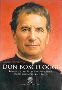 Don Bosco oggi. Intervista a don Ángel Fernández Artime, decimo successore di don Bosco Quantità Limitata