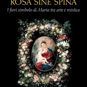 Rosa sine spina. I fiori simbolo di Maria tra arte e mistica Di Tendenza