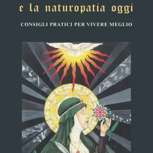 Ildegarda di Bingen e la naturopatia oggi. Consigli pratici per vivere meglio Non Perdere