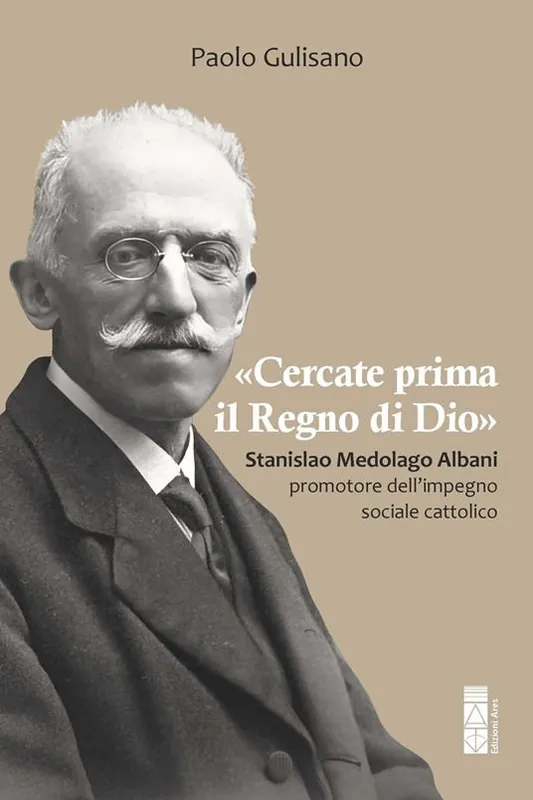 «Cercate prima il Regno di Dio». Stanislao Medolago Albani padre del cattolicesimo sociale Soddisfatti O Rimborsati