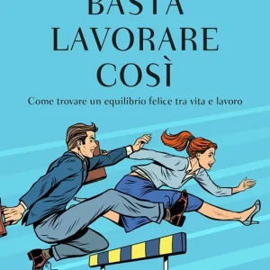 Basta lavorare così. Come trovare un equilibrio felice tra vita e lavoro Promo Stagionale