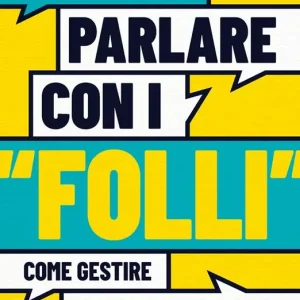 Parlare con i «folli». Come gestire le persone impossibili e irrazionali Solo Oggi