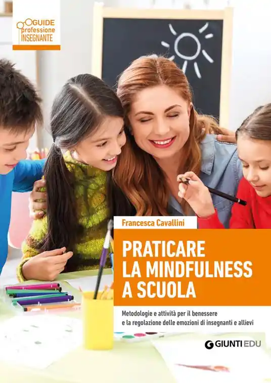 Solo Oggi Praticare la mindfulness a scuola. Metodologie e attività per il benessere e la regolazione delle emozioni di insegnanti e allievi