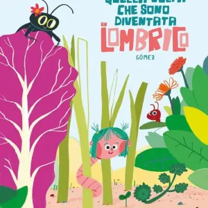 Non Perdere Quella volta che sono diventata un lombrico. Ediz. illustrata