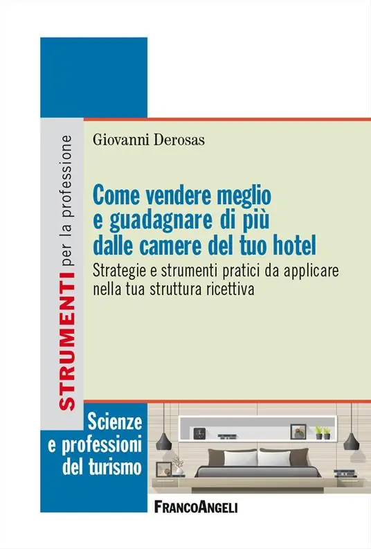 Come vendere meglio e guadagnare di più dalle camere del tuo hotel. Strategie e strumenti pratici da applicare nella tua struttura ricettiva Reso Gratuito