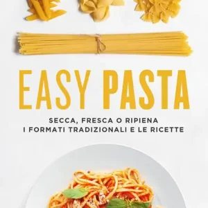 Easy pasta. Secca, fresca o ripiena. I formati tradizionali e le ricette Must-Have