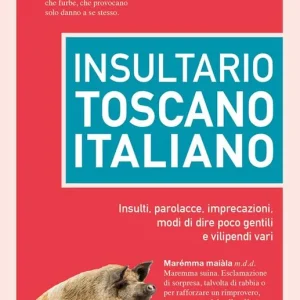 Insultario toscano-italiano. Insulti, parolacce, imprecazioni, modi di dire poco gentili e vilipendi vari Promo Stagionale