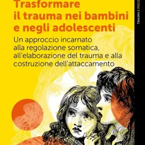Trasformare il trauma nei bambini e negli adolescenti. Un approccio incarnato alla regolazione somatica, all‘elaborazione del trauma e alla costruzione dell‘attaccamento Ordina Subito