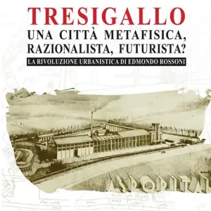 Tresigallo una città metafisica, razionalista, futurista? La rivoluzione urbanistica di Edmondo Rossoni. Ediz. illustrata A Buon Prezzo
