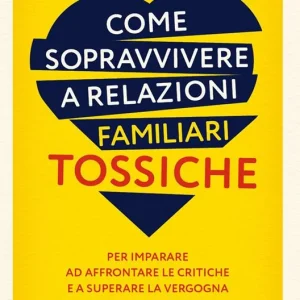 Prezzo Ridotto Come sopravvivere a relazioni familiari tossiche. Per imparare ad affrontare le critiche e a superare la vergogna dopo che i legami sono stati interrotti
