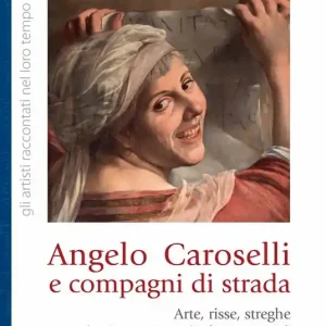 Angelo Caroselli e compagni di strada. Arte, risse, streghe in Campo Marzio (1600-1650) A Buon Prezzo