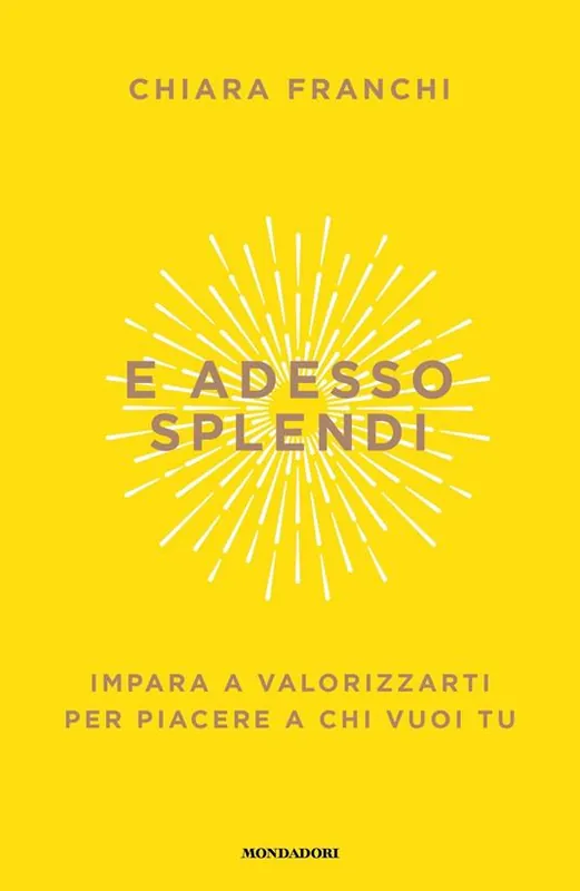 Offerta Speciale E adesso splendi. Impara a valorizzarti per piacere a chi vuoi tu