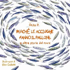 Perché le acciughe fanno il pallone. E altre storie dal mare. Ediz. a colori Promozione