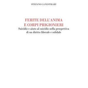Ferite dell‘anima e corpi prigionieri. Suicidio e aiuto al suicidio nella prospettiva di un diritto liberale e solidale Offerta Lampo