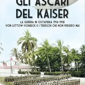 Ultimissimo Modello Gli Ascari del Kaiser. La guerra in Ostafrika 1914-1918 Von Lettow-Vorberck e i tedeschi che non persero mai