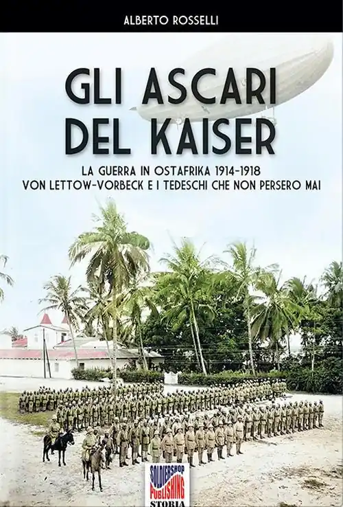 Ultimissimo Modello Gli Ascari del Kaiser. La guerra in Ostafrika 1914-1918 Von Lettow-Vorberck e i tedeschi che non persero mai