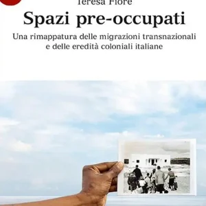 Spazi pre-occupati. Una rimappatura delle migrazioni transnazionali e delle eredità coloniali italiane Prezzo Conveniente
